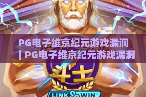 PG电子维京纪元游戏漏洞｜PG电子维京纪元游戏漏洞常见类型解析？｜PG电子维京纪元游戏漏洞防范全攻略