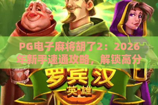 PG电子麻将胡了2：2026年新手速通攻略，解锁高分隐藏玩法秘籍！