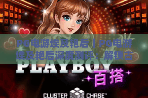 PG电游埃及艳后|PG电游埃及艳后深度测评:解锁古埃及冒险玩法,PG电游埃及艳后赢取专属豪华奖励 PG电游埃及艳后|PG电游埃及艳后深度测评:解锁古埃及冒险玩法,PG电游埃及艳后赢取专属豪华奖励