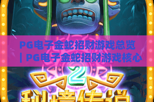 PG电子金蛇招财游戏总览|PG电子金蛇招财游戏核心玩法解析|PG电子金蛇招财游戏新手盈利指南 PG电子金蛇招财游戏总览|PG电子金蛇招财游戏核心玩法解析|PG电子金蛇招财游戏新手盈利指南