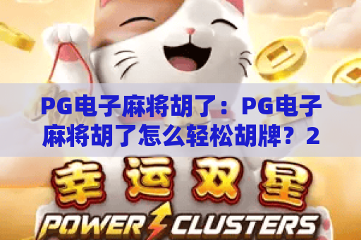 PG电子麻将胡了：PG电子麻将胡了怎么轻松胡牌？2026年赢牌秘籍大公开！
