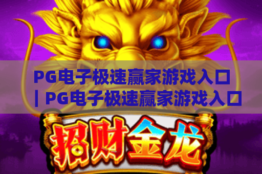 PG电子极速赢家游戏入口|PG电子极速赢家游戏入口:快速直达攻略·PG电子极速赢家游戏入口:新手避坑指南 PG电子极速赢家游戏入口|PG电子极速赢家游戏入口:快速直达攻略·PG电子极速赢家游戏入口:新手避坑指南