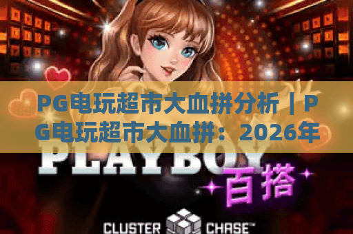 PG电玩超市大血拼分析｜PG电玩超市大血拼：2026年热门玩法与福利拆解 PG电玩超市大血拼：玩家避坑指南