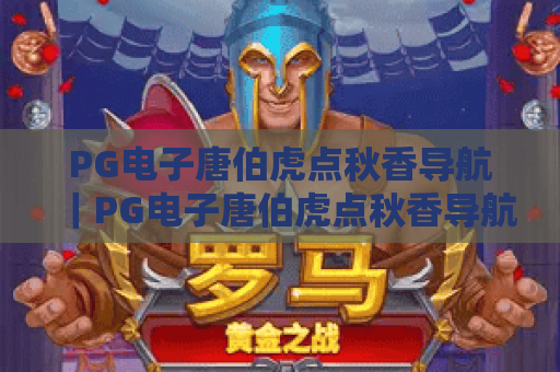 PG电子唐伯虎点秋香导航|PG电子唐伯虎点秋香导航:2026官方认证入口汇总|PG电子唐伯虎点秋香导航:新手避坑指南 PG电子唐伯虎点秋香导航|PG电子唐伯虎点秋香导航:2026官方认证入口汇总|PG电子唐伯虎点秋香导航:新手避坑指南