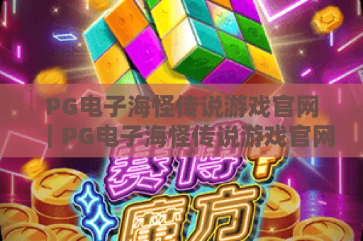 PG电子海怪传说游戏官网|PG电子海怪传说游戏官网:2026深海冒险新攻略,PG电子海怪传说游戏官网解锁专属玩家福利 PG电子海怪传说游戏官网|PG电子海怪传说游戏官网:2026深海冒险新攻略,PG电子海怪传说游戏官网解锁专属玩家福利