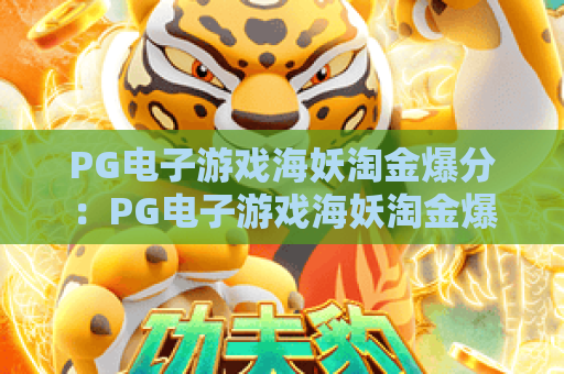 PG电子游戏海妖淘金爆分:PG电子游戏海妖淘金爆分核心玩法揭秘,PG电子游戏海妖淘金爆分新手快速进阶攻略 PG电子游戏海妖淘金爆分:PG电子游戏海妖淘金爆分核心玩法揭秘,PG电子游戏海妖淘金爆分新手快速进阶攻略