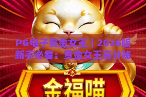 PG电子赏金女王｜2026版新手必看：赏金女王高分秘籍与隐藏福利全解析！