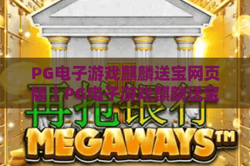 PG电子游戏麒麟送宝网页版|PG电子游戏麒麟送宝网页版玩法全解析|PG电子游戏麒麟送宝网页版2026新手进阶指南 PG电子游戏麒麟送宝网页版|PG电子游戏麒麟送宝网页版玩法全解析|PG电子游戏麒麟送宝网页版2026新手进阶指南