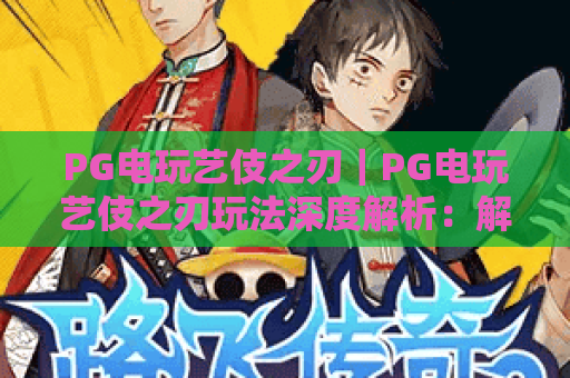 PG电玩艺伎之刃｜PG电玩艺伎之刃玩法深度解析：解锁和风格斗爽感｜PG电玩艺伎之刃2026最新进阶攻略