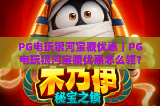 PG电玩银河宝藏优惠｜PG电玩银河宝藏优惠怎么领？2026最新PG电玩银河宝藏优惠攻略全解析