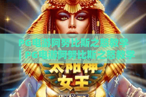 PG电游阿努比斯之怒教学｜PG电游阿努比斯之怒教学：解锁高分技巧｜PG电游阿努比斯之怒教学：吃透规则拿奖励