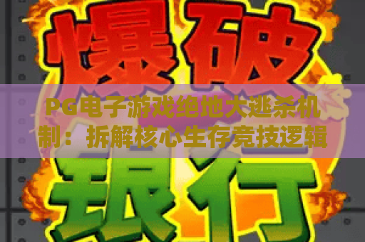 PG电子游戏绝地大逃杀机制：拆解核心生存竞技逻辑，PG电子游戏绝地大逃杀机制：揭秘资源分配制胜技巧，PG电子游戏绝地大逃杀机制：解锁新手进阶实战攻略