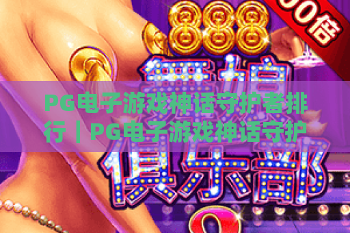 PG电子游戏神话守护者排行|PG电子游戏神话守护者排行:2026最强角色TOP5盘点|PG电子游戏神话守护者排行:玩家进阶攻略 PG电子游戏神话守护者排行|PG电子游戏神话守护者排行:2026最强角色TOP5盘点|PG电子游戏神话守护者排行:玩家进阶攻略