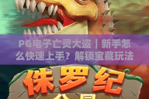 PG电子亡灵大盗｜新手怎么快速上手？解锁宝藏玩法与高分技巧攻略🔥