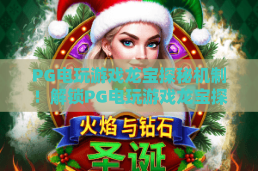 PG电玩游戏龙宝探秘机制!解锁PG电玩游戏龙宝探秘机制核心玩法,深挖PG电玩游戏龙宝探秘机制隐藏彩蛋 PG电玩游戏龙宝探秘机制!解锁PG电玩游戏龙宝探秘机制核心玩法,深挖PG电玩游戏龙宝探秘机制隐藏彩蛋