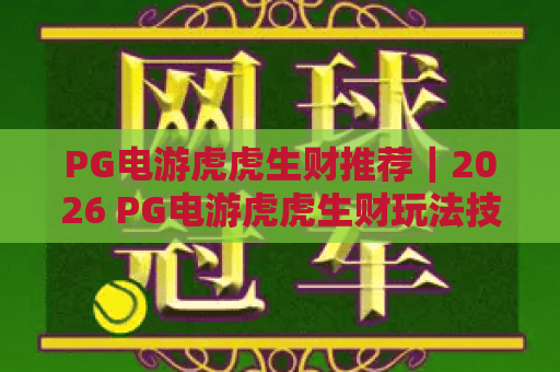 PG电游虎虎生财推荐|2026 PG电游虎虎生财玩法技巧全解析|PG电游虎虎生财新手进阶攻略 PG电游虎虎生财推荐|2026 PG电游虎虎生财玩法技巧全解析|PG电游虎虎生财新手进阶攻略