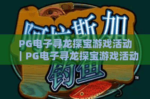 PG电子寻龙探宝游戏活动|PG电子寻龙探宝游戏活动2026全新玩法揭秘|PG电子寻龙探宝游戏活动福利攻略全解析 PG电子寻龙探宝游戏活动|PG电子寻龙探宝游戏活动2026全新玩法揭秘|PG电子寻龙探宝游戏活动福利攻略全解析
