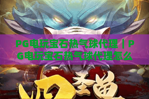 PG电玩宝石热气球代理｜PG电玩宝石热气球代理怎么找正规渠道？PG电玩宝石热气球代理盈利技巧深度分享