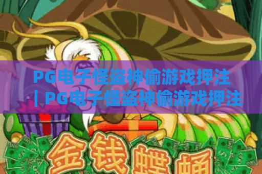 PG电子怪盗神偷游戏押注｜PG电子怪盗神偷游戏押注进阶技巧｜PG电子怪盗神偷游戏押注新手避坑指南
