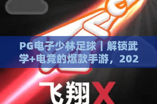 PG电子少林足球｜解锁武学+电竞的爆款手游，2026年为何仍圈粉无数？
