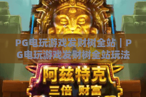 PG电玩游戏发财树全站｜PG电玩游戏发财树全站玩法攻略大揭秘｜PG电玩游戏发财树全站2026全新福利详解