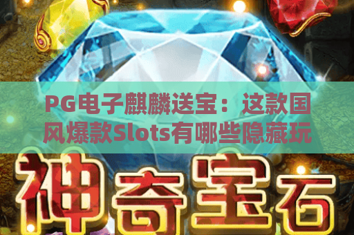 PG电子麒麟送宝：这款国风爆款Slots有哪些隐藏玩法？2026全新攻略解锁惊喜福利