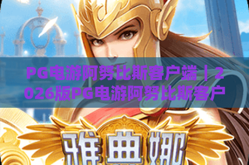 PG电游阿努比斯客户端｜2026版PG电游阿努比斯客户端下载安装全攻略，PG电游阿努比斯客户端新手畅玩指南