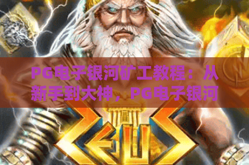 PG电子银河矿工教程：从新手到大神，PG电子银河矿工教程解锁星际挖矿秘籍，PG电子银河矿工教程助你斩获高额收益