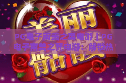 PG电子南美之翼电游｜PG电子南美之翼电游：解锁热血飞行竞技，PG电子南美之翼电游2026全新版本玩法全解析