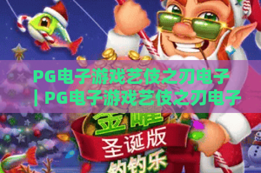 PG电子游戏艺伎之刃电子｜PG电子游戏艺伎之刃电子：2026焕新玩法揭秘｜PG电子游戏艺伎之刃电子：和风竞技进阶攻略