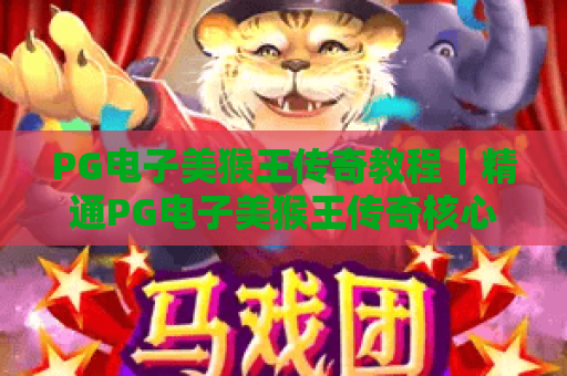 PG电子美猴王传奇教程|精通PG电子美猴王传奇核心玩法,玩转PG电子美猴王传奇高分技巧 PG电子美猴王传奇教程|精通PG电子美猴王传奇核心玩法,玩转PG电子美猴王传奇高分技巧