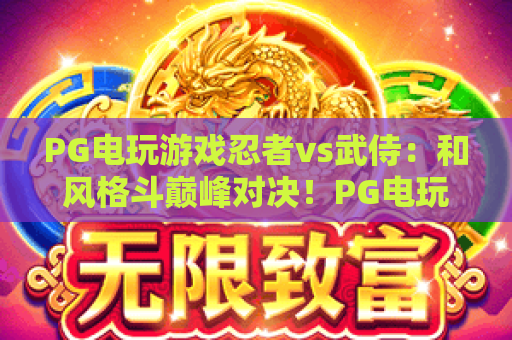 PG电玩游戏忍者vs武侍：和风格斗巅峰对决！PG电玩游戏忍者vs武侍：谁能称霸指尖战场？PG电玩游戏忍者vs武侍深度玩法解析