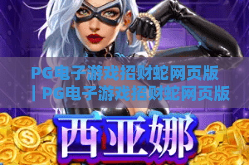 PG电子游戏招财蛇网页版｜PG电子游戏招财蛇网页版怎么玩？2026最新PG电子游戏招财蛇网页版新手攻略全解析
