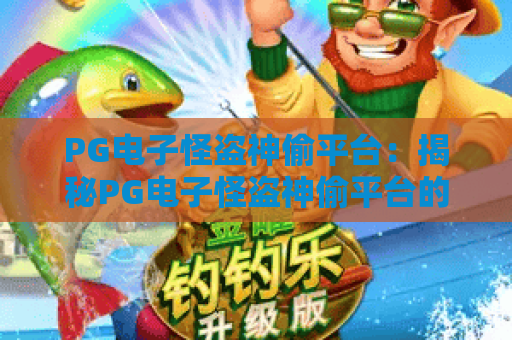 PG电子怪盗神偷平台：揭秘PG电子怪盗神偷平台的沉浸式玩法，掌握PG电子怪盗神偷平台的制胜攻略