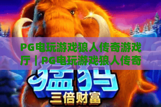 PG电玩游戏狼人传奇游戏厅｜PG电玩游戏狼人传奇游戏厅：沉浸式狼人杀电玩新体验？PG电玩游戏狼人传奇游戏厅玩法攻略全解析