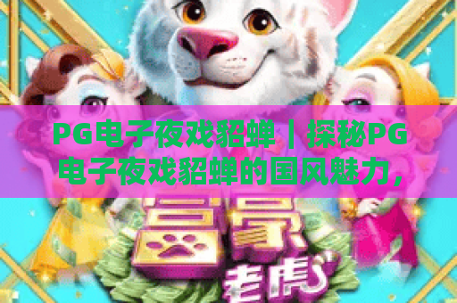 PG电子夜戏貂蝉｜探秘PG电子夜戏貂蝉的国风魅力，沉浸式博弈玩法全解析！