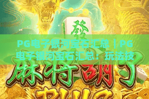 PG电子银河宝石汇总｜PG电子银河宝石汇总：玩法技巧全解析｜PG电子银河宝石汇总：2026最新奖励机制揭秘