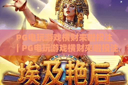 PG电玩游戏横财来啦投注｜PG电玩游戏横财来啦投注：2026新手投注避坑干货｜PG电玩游戏横财来啦投注：高效赢奖技巧解析
