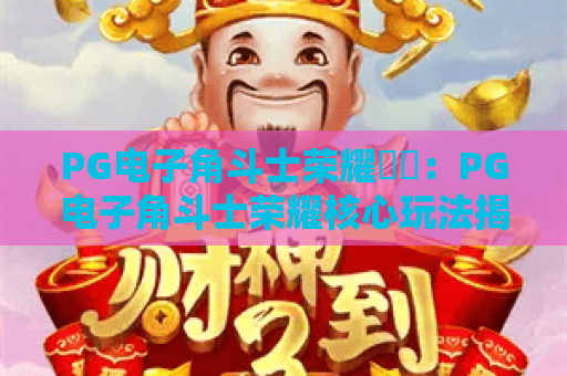 PG电子角斗士荣耀⚔️：PG电子角斗士荣耀核心玩法揭秘，玩转PG电子角斗士荣耀沉浸式竞技新体验
