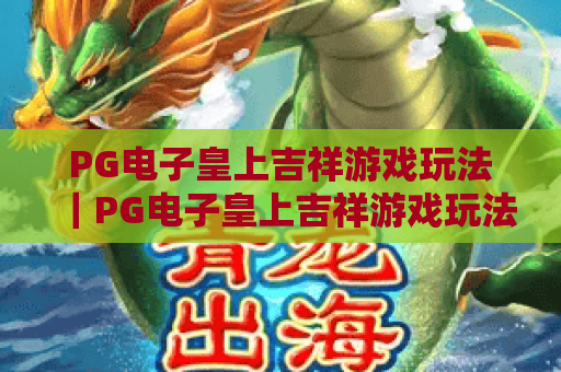 PG电子皇上吉祥游戏玩法｜PG电子皇上吉祥游戏玩法新手快速上手攻略｜PG电子皇上吉祥游戏玩法进阶赢分技巧