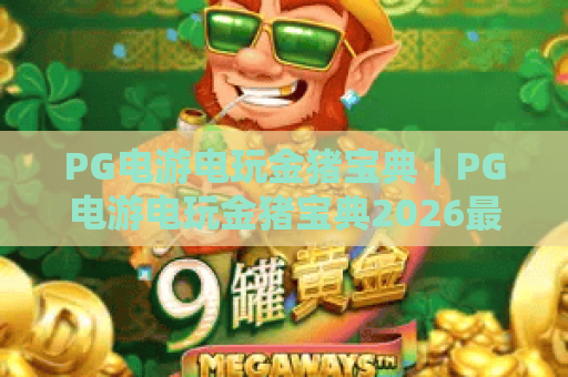 PG电游电玩金猪宝典｜PG电游电玩金猪宝典2026最新入门攻略｜PG电游电玩金猪宝典高分玩法秘籍