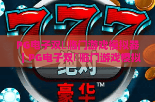 PG电子双囍临门游戏模拟器｜PG电子双囍临门游戏模拟器2026焕新升级：玩法解析｜PG电子双囍临门游戏模拟器新手入门全攻略