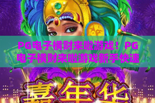 PG电子横财来啦游戏！PG电子横财来啦游戏新手快速上手指南，PG电子横财来啦游戏2026爆分秘籍大揭秘