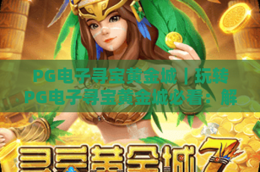 PG电子寻宝黄金城｜玩转PG电子寻宝黄金城必看：解锁隐藏宝藏，赢取专属丰厚奖励！