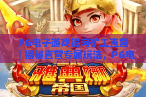 PG电子游戏银河矿工直营｜揭秘直营专属玩法，PG电子游戏银河矿工直营｜解锁星际挖矿福利，PG电子游戏银河矿工直营｜畅享沉浸式挖矿体验