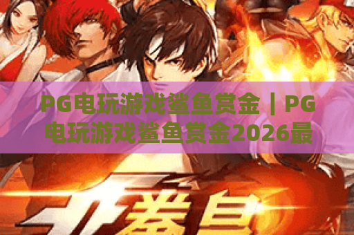 PG电玩游戏鲨鱼赏金｜PG电玩游戏鲨鱼赏金2026最新玩法揭秘｜PG电玩游戏鲨鱼赏金高分进阶攻略