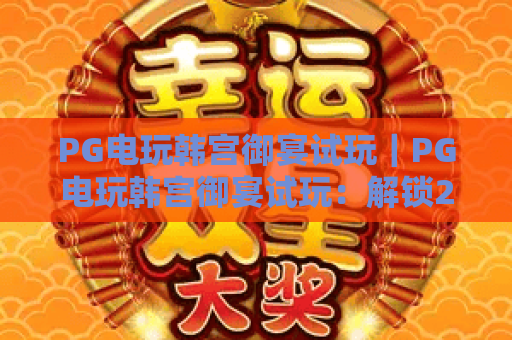 PG电玩韩宫御宴试玩｜PG电玩韩宫御宴试玩：解锁2026宫廷主题电玩新体验｜PG电玩韩宫御宴试玩：新手必玩攻略