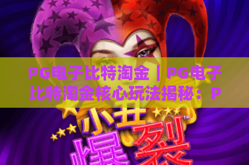 PG电子比特淘金|PG电子比特淘金核心玩法揭秘:PG电子比特淘金新手快速上手攻略 PG电子比特淘金|PG电子比特淘金核心玩法揭秘:PG电子比特淘金新手快速上手攻略