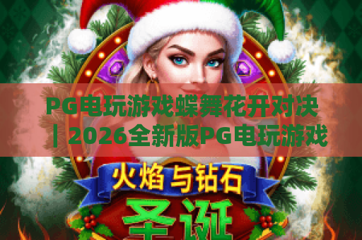 PG电玩游戏蝶舞花开对决|2026全新版PG电玩游戏蝶舞花开对决玩法揭秘|PG电玩游戏蝶舞花开对决高分技巧指南 PG电玩游戏蝶舞花开对决|2026全新版PG电玩游戏蝶舞花开对决玩法揭秘|PG电玩游戏蝶舞花开对决高分技巧指南