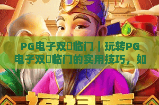 PG电子双囍临门｜玩转PG电子双囍临门的实用技巧，如何解锁双重惊喜？